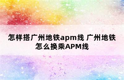 怎样搭广州地铁apm线 广州地铁怎么换乘APM线